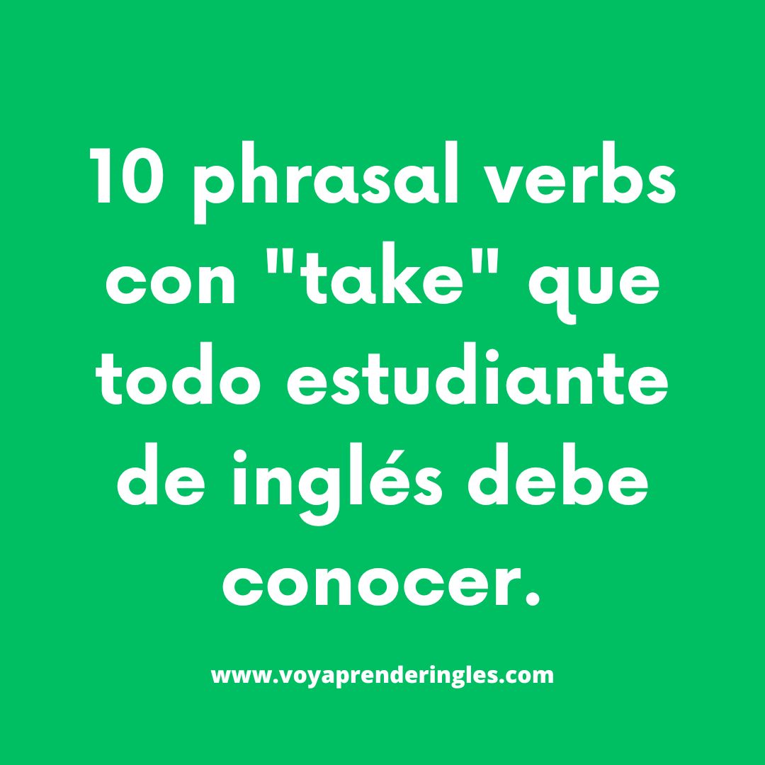Aprende a usar "take" en 10 phrasal verbs comunes para hablar inglés con fluidez