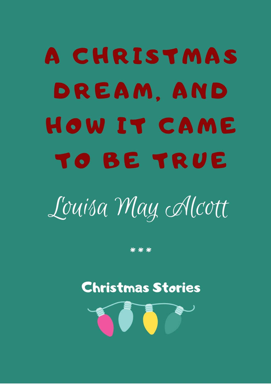 A Christmas Dream, and How It Came to Be True by Louisa May Alcott