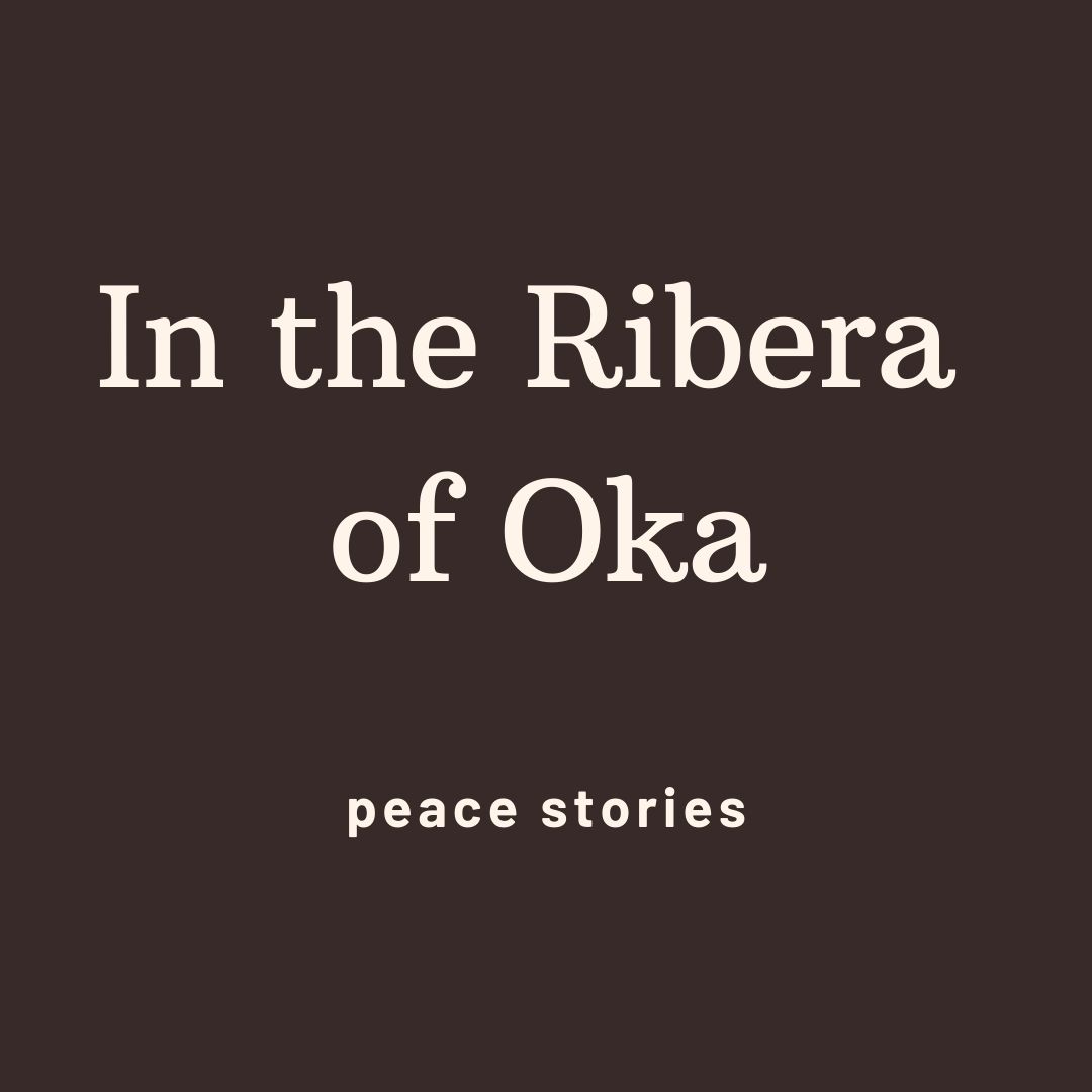 stories about peace, peace stories, tales about peace, In the Ribera of Oka