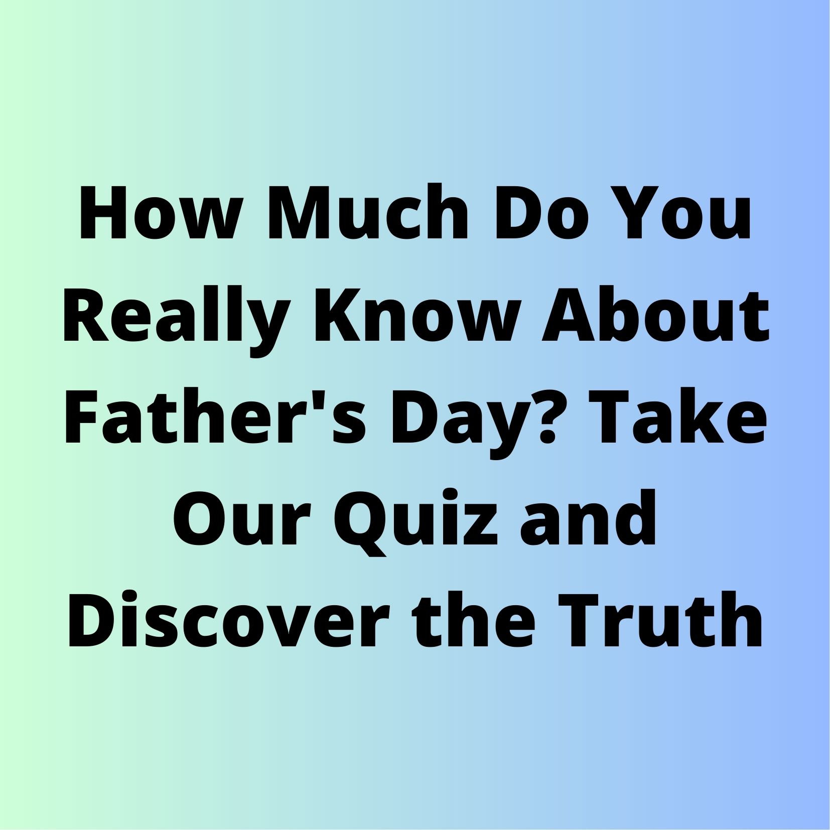 Put Your Father's Day Knowledge to the Test with Our Fun Challenge