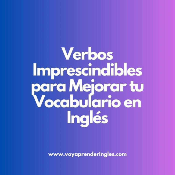 Mejora tu Gramática: Los Verbos más Esenciales en Inglés