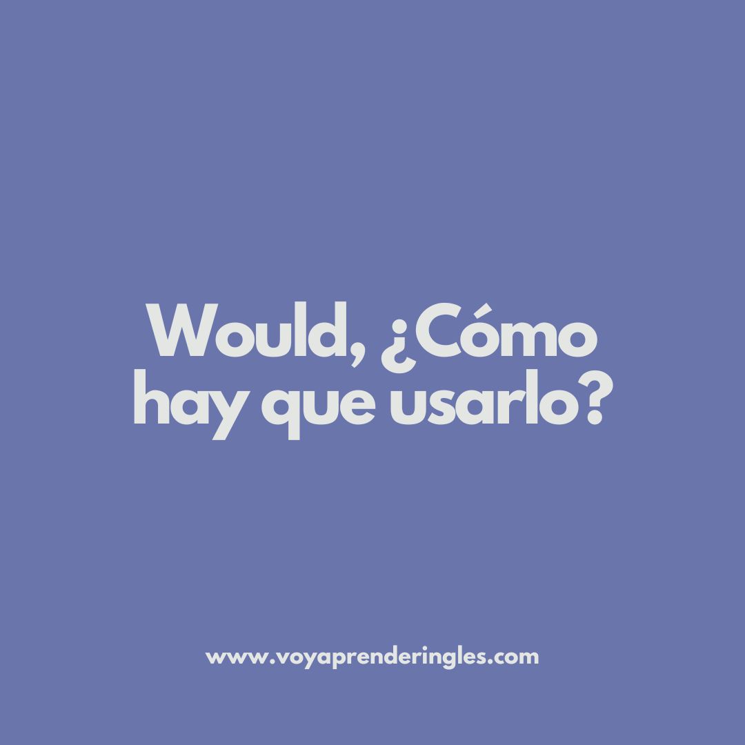 Would, ¿Cómo hay que usarlo?